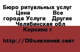 Бюро ритуальных услуг › Цена ­ 3 000 - Все города Услуги » Другие   . Челябинская обл.,Коркино г.